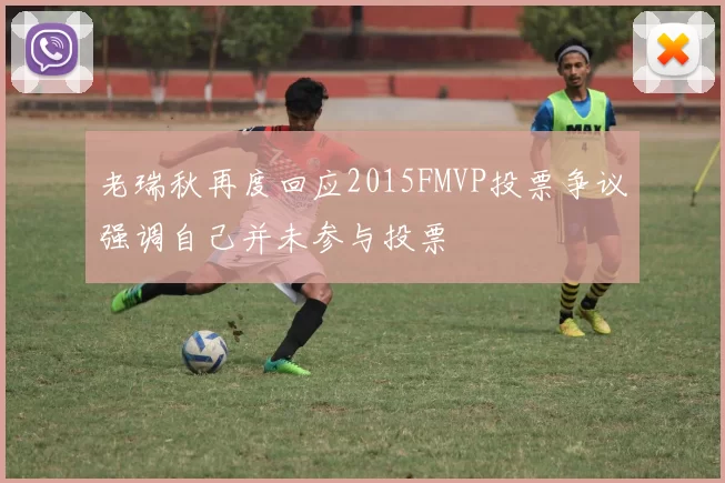 老瑞秋再度回应2015FMVP投票争议强调自己并未参与投票