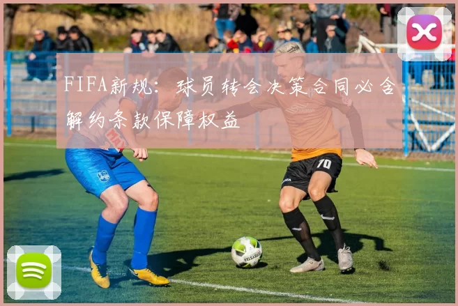 FIFA新规：球员转会决策合同必含解约条款保障权益