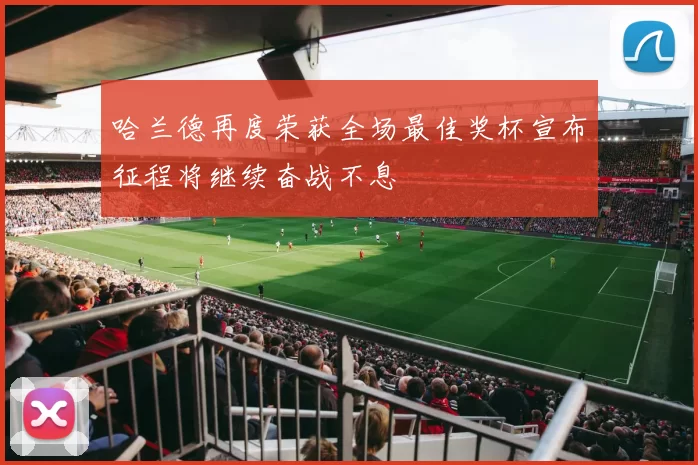 哈兰德再度荣获全场最佳奖杯宣布征程将继续奋战不息