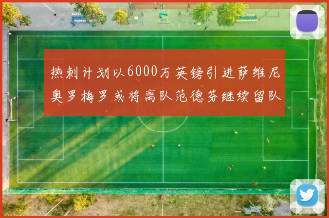 热刺计划以6000万英镑引进萨维尼奥罗梅罗或将离队范德芬继续留队