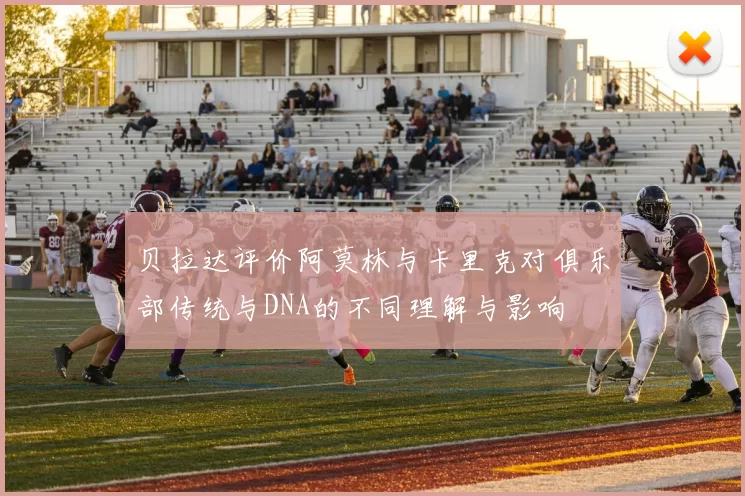 贝拉达评价阿莫林与卡里克对俱乐部传统与DNA的不同理解与影响