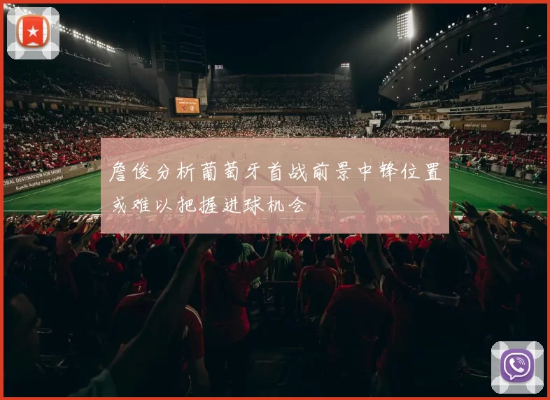詹俊分析葡萄牙首战前景中锋位置或难以把握进球机会