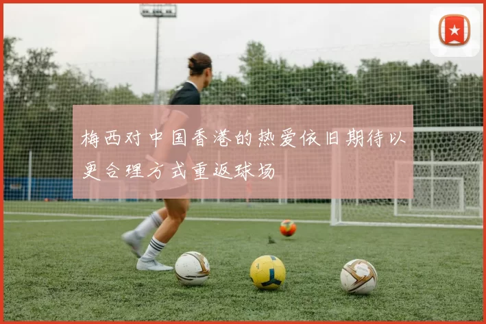 梅西对中国香港的热爱依旧期待以更合理方式重返球场