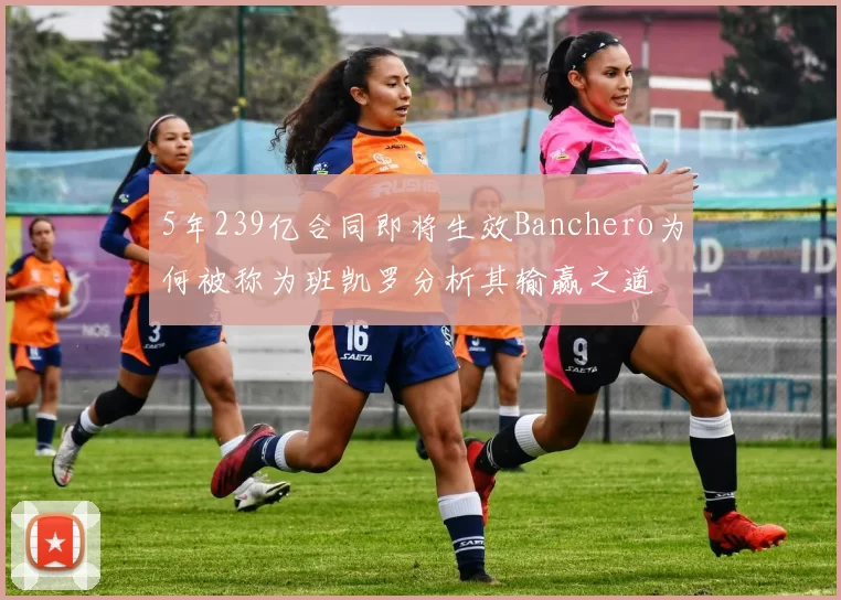 5年239亿合同即将生效Banchero为何被称为班凯罗分析其输赢之道