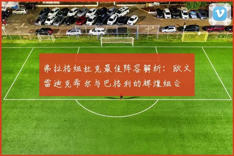 弗拉格组杜克最佳阵容解析：欧文雷迪克希尔与巴格利的辉煌组合